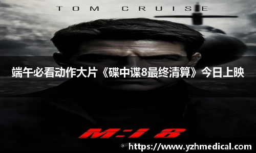 端午必看动作大片《碟中谍8最终清算》今日上映