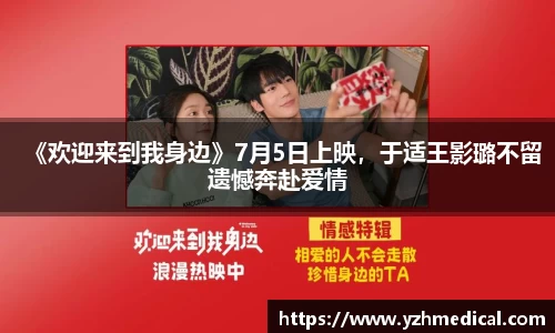 《欢迎来到我身边》7月5日上映，于适王影璐不留遗憾奔赴爱情