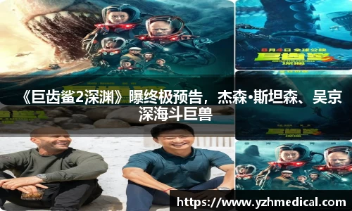《巨齿鲨2深渊》曝终极预告，杰森·斯坦森、吴京深海斗巨兽